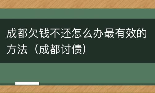 成都欠钱不还怎么办最有效的方法（成都讨债）