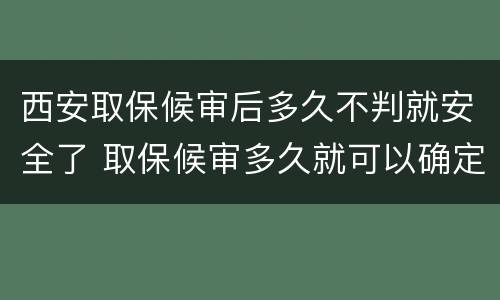西安取保候审后多久不判就安全了 取保候审多久就可以确定没事了