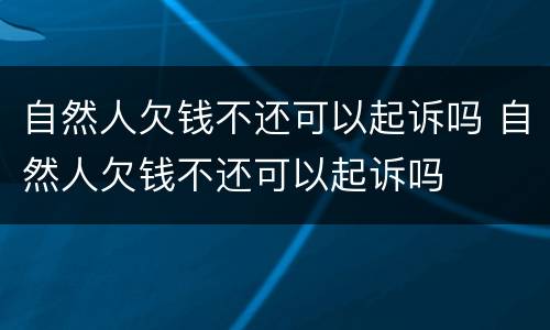 自然人欠钱不还可以起诉吗 自然人欠钱不还可以起诉吗