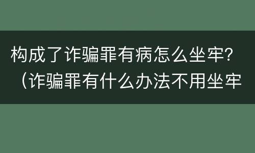 构成了诈骗罪有病怎么坐牢？（诈骗罪有什么办法不用坐牢吗）