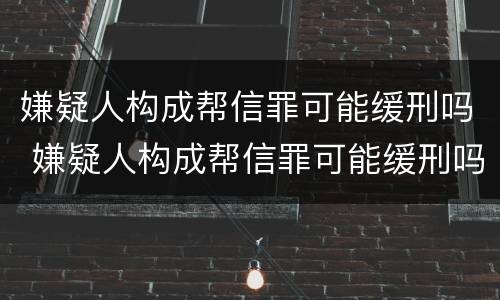 嫌疑人构成帮信罪可能缓刑吗 嫌疑人构成帮信罪可能缓刑吗知乎