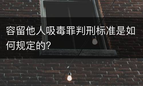 容留他人吸毒罪判刑标准是如何规定的?