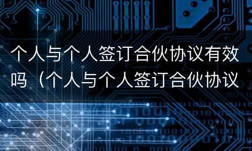 个人与个人签订合伙协议有效吗（个人与个人签订合伙协议有效吗合法吗）