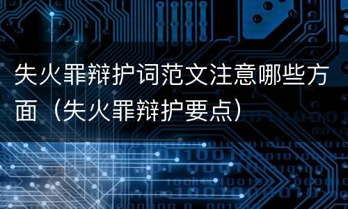 失火罪辩护词范文注意哪些方面（失火罪辩护要点）