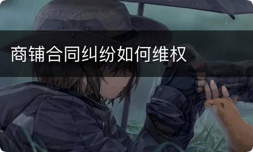 商铺合同纠纷如何维权