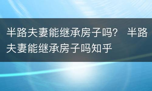 半路夫妻能继承房子吗？ 半路夫妻能继承房子吗知乎