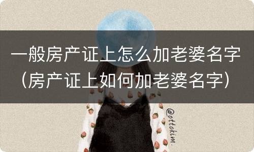 一般房产证上怎么加老婆名字（房产证上如何加老婆名字）