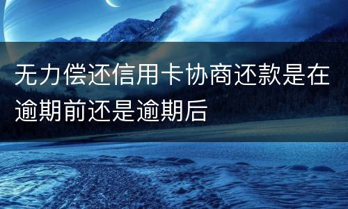 无力偿还信用卡协商还款是在逾期前还是逾期后