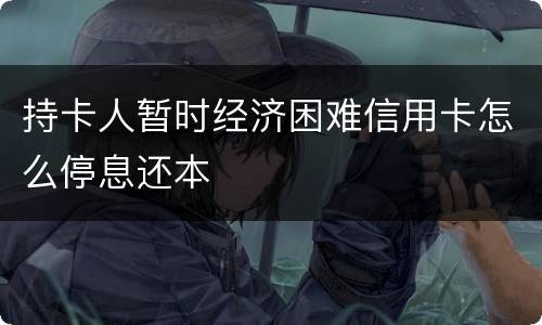 持卡人暂时经济困难信用卡怎么停息还本