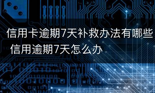 信用卡逾期7天补救办法有哪些 信用逾期7天怎么办