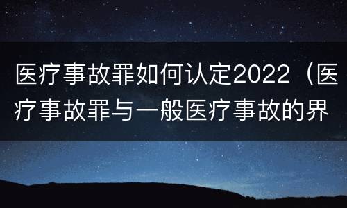 医疗事故罪如何认定2022（医疗事故罪与一般医疗事故的界限）