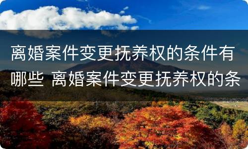 离婚案件变更抚养权的条件有哪些 离婚案件变更抚养权的条件有哪些规定