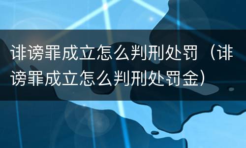 诽谤罪成立怎么判刑处罚（诽谤罪成立怎么判刑处罚金）