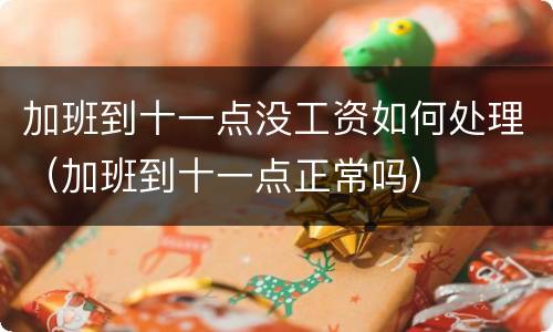 加班到十一点没工资如何处理（加班到十一点正常吗）