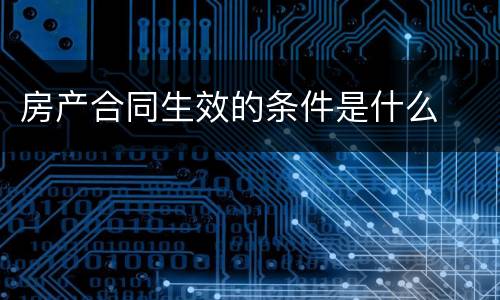 房产合同生效的条件是什么