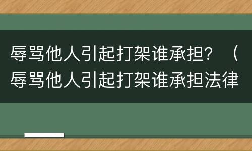辱骂他人引起打架谁承担？（辱骂他人引起打架谁承担法律责任）