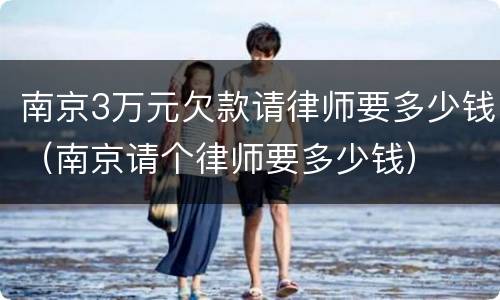 南京3万元欠款请律师要多少钱（南京请个律师要多少钱）