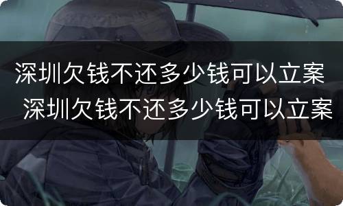 深圳欠钱不还多少钱可以立案 深圳欠钱不还多少钱可以立案起诉