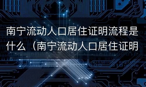 南宁流动人口居住证明流程是什么（南宁流动人口居住证明流程是什么样的）