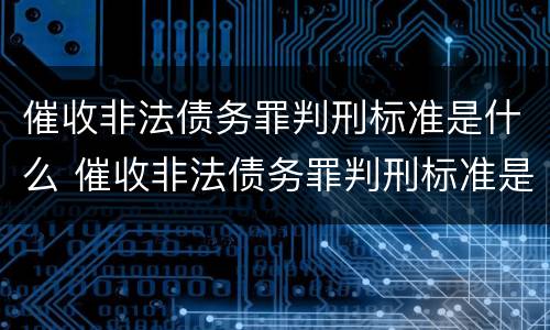 催收非法债务罪判刑标准是什么 催收非法债务罪判刑标准是什么意思