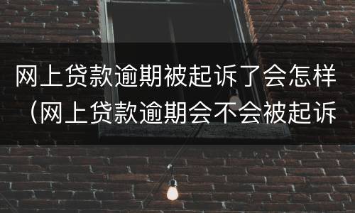 网上贷款逾期被起诉了会怎样（网上贷款逾期会不会被起诉）