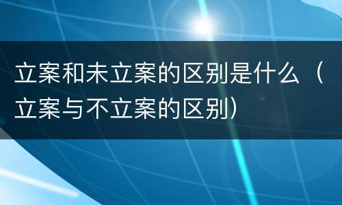 立案和未立案的区别是什么（立案与不立案的区别）