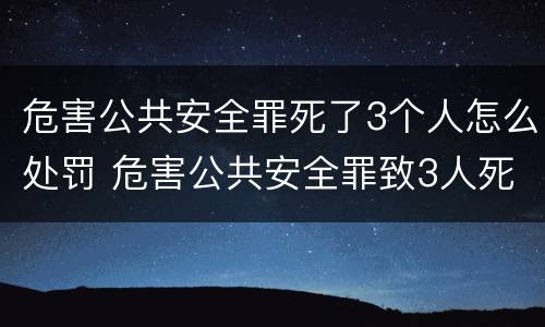 危害公共安全罪死了3个人怎么处罚 危害公共安全罪致3人死亡