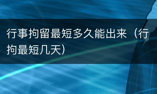 行事拘留最短多久能出来（行拘最短几天）
