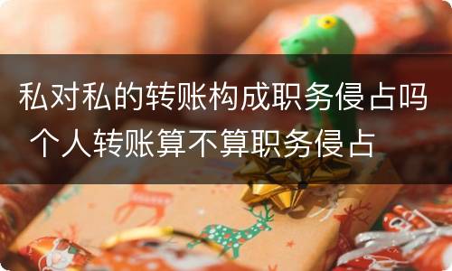 私对私的转账构成职务侵占吗 个人转账算不算职务侵占