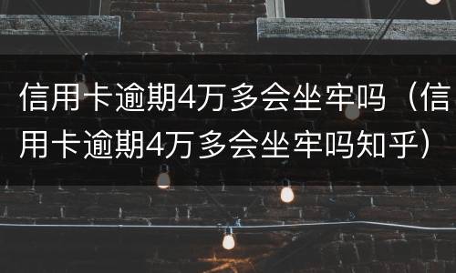 信用卡逾期4万多会坐牢吗（信用卡逾期4万多会坐牢吗知乎）