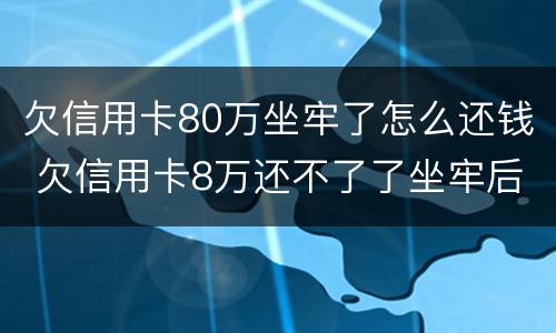 欠信用卡80万坐牢了怎么还钱 欠信用卡8万还不了了坐牢后还要还吗