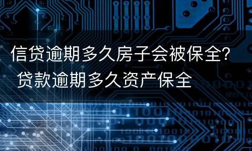 信贷逾期多久房子会被保全？ 贷款逾期多久资产保全