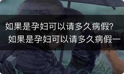 如果是孕妇可以请多久病假？ 如果是孕妇可以请多久病假一次