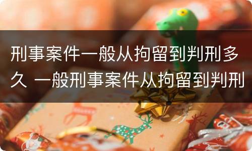 刑事案件一般从拘留到判刑多久 一般刑事案件从拘留到判刑要多久