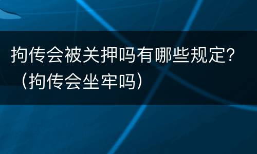 拘传会被关押吗有哪些规定？（拘传会坐牢吗）