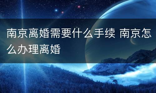 南京离婚需要什么手续 南京怎么办理离婚