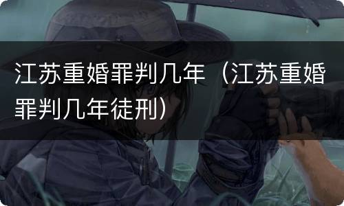 江苏重婚罪判几年（江苏重婚罪判几年徒刑）