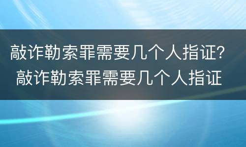 敲诈勒索罪需要几个人指证？ 敲诈勒索罪需要几个人指证