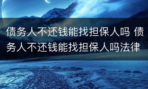 债务人不还钱能找担保人吗 债务人不还钱能找担保人吗法律