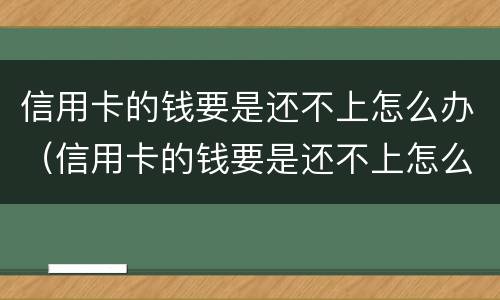 信用卡的钱要是还不上怎么办（信用卡的钱要是还不上怎么办呀）