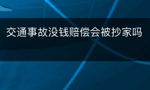 交通事故没钱赔偿会被抄家吗
