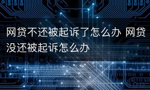 网贷不还被起诉了怎么办 网贷没还被起诉怎么办