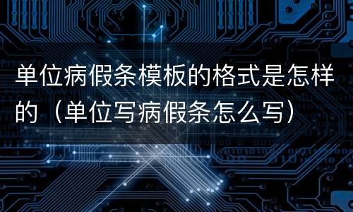 单位病假条模板的格式是怎样的（单位写病假条怎么写）