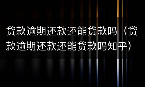 贷款逾期还款还能贷款吗（贷款逾期还款还能贷款吗知乎）