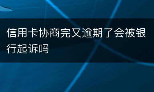 信用卡协商完又逾期了会被银行起诉吗