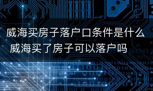 威海买房子落户口条件是什么 威海买了房子可以落户吗