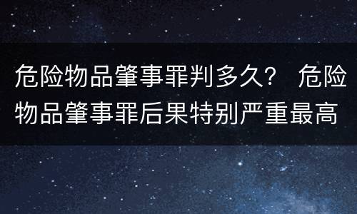 危险物品肇事罪判多久？ 危险物品肇事罪后果特别严重最高判