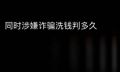 同时涉嫌诈骗洗钱判多久