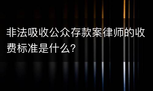 非法吸收公众存款案律师的收费标准是什么？