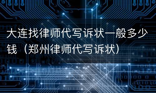 大连找律师代写诉状一般多少钱（郑州律师代写诉状）